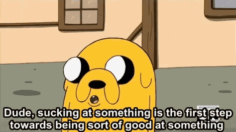 Jake the Dog saying "sucking at something is the first step to being sorta good at something"